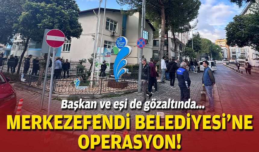 Başkan ve eşi de gözaltında... Merkezefendi Belediyesi'ne operasyon!