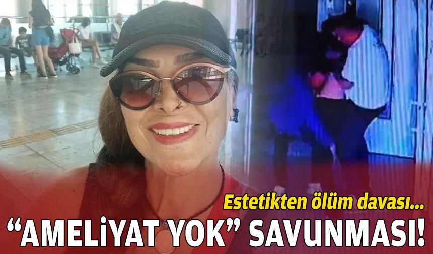 İzmir'de estetikten ölüm davasında "ameliyat yapmadık" savunması!