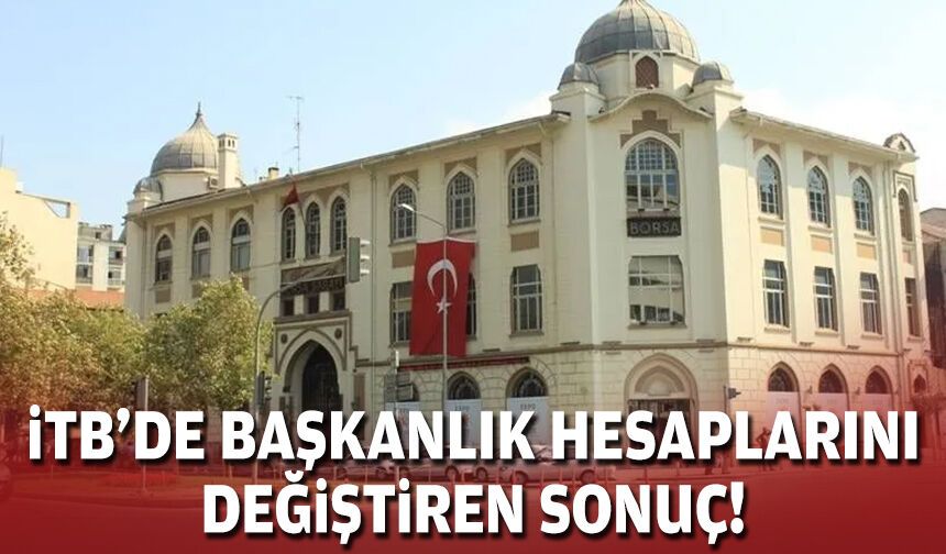 İTB’de başkanlık hesaplarını değiştiren sonuç!