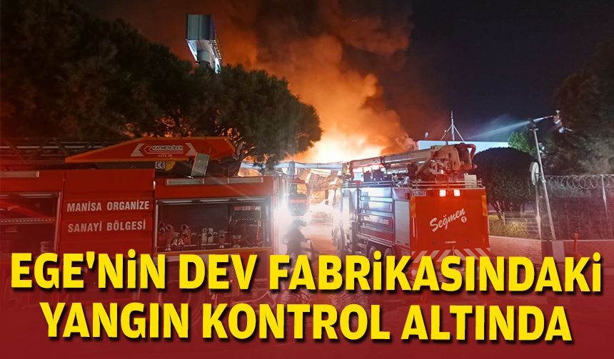 Ege'nin dev fabrikasındaki yangın kontrol altında