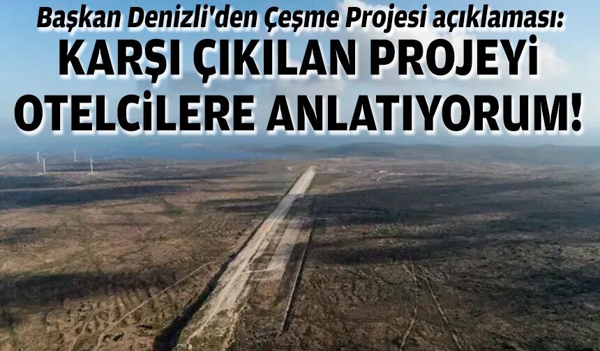 Başkan Denizli'den Çeşme Projesi açıklaması: Karşı çıkılan projeyi otelcilere anlatıyorum!