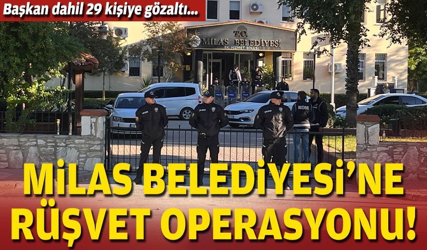 Başkan dahil 29 kişiye gözaltı... Milas Belediyesi'ne operasyon!