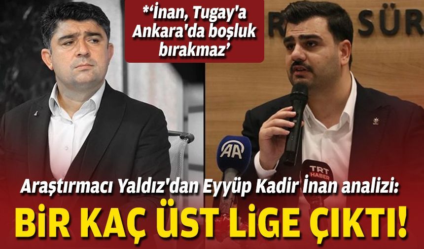 Araştırmacı Yaldız'dan Eyyüp Kadir İnan analizi: Bir kaç üst lige çıktı!