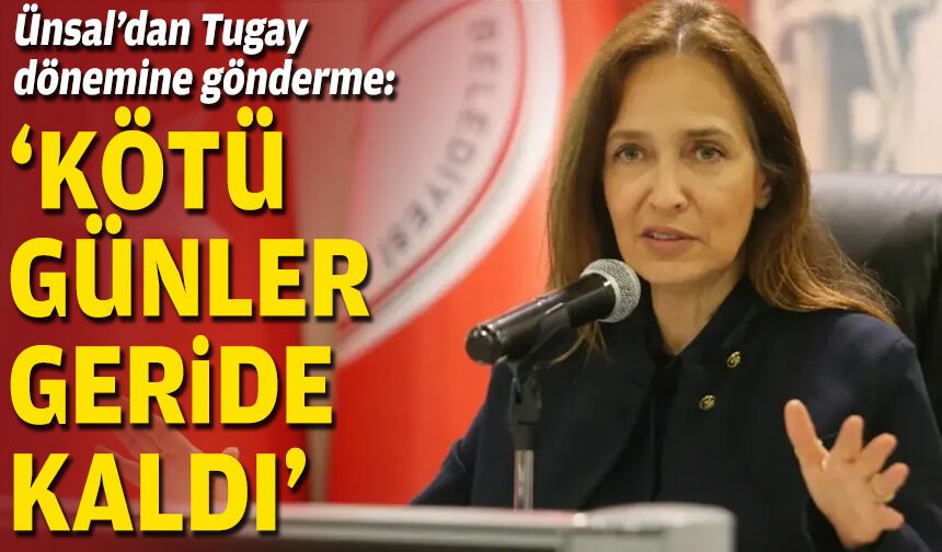 Ünsal’dan Tugay dönemine gönderme: ‘Kötü günler geride kaldı’