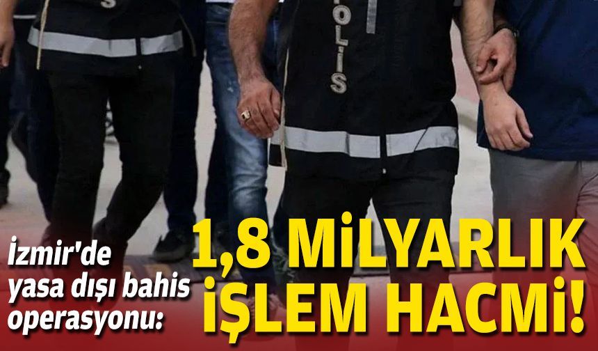 İzmir'de yasa dışı bahis operasyonu: 1,8 milyarlık işlem hacmi!