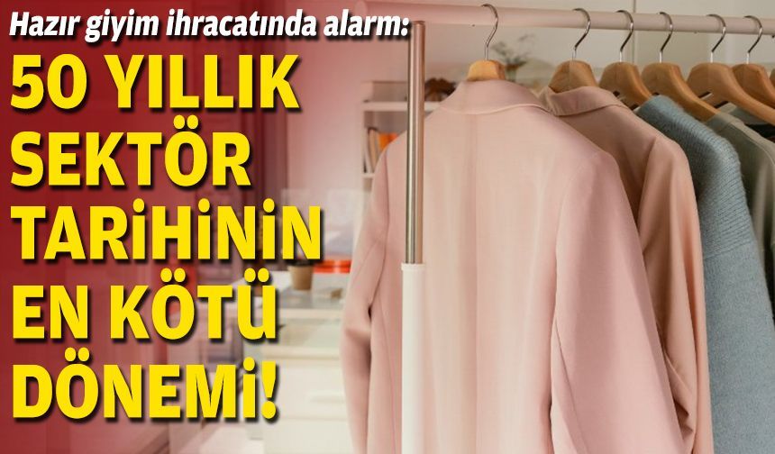 Hazır giyim ihracatında alarm: 50 yıllık sektör tarihinin en kötü dönemi!