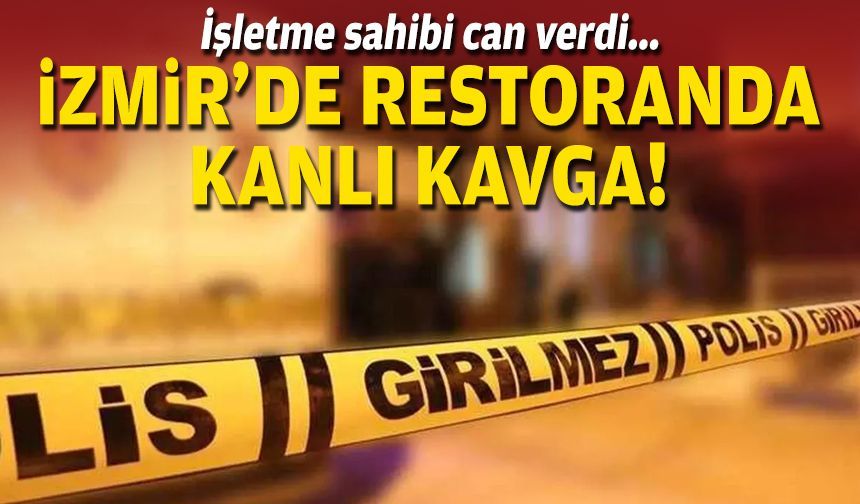 İşletme sahibi can verdi... İzmir’de restoranda kanlı kavga!