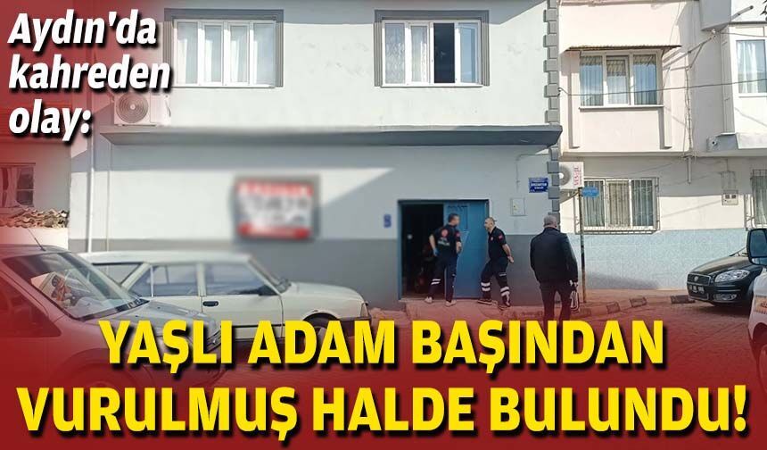 Aydın'da kahreden olay: Yaşlı adam başından vurulmuş halde bulundu!