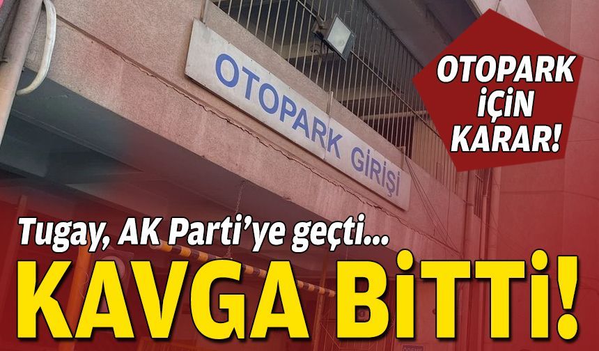 Tugay, AK Parti'ye geçti, kavga bitti: Otopark için karar!