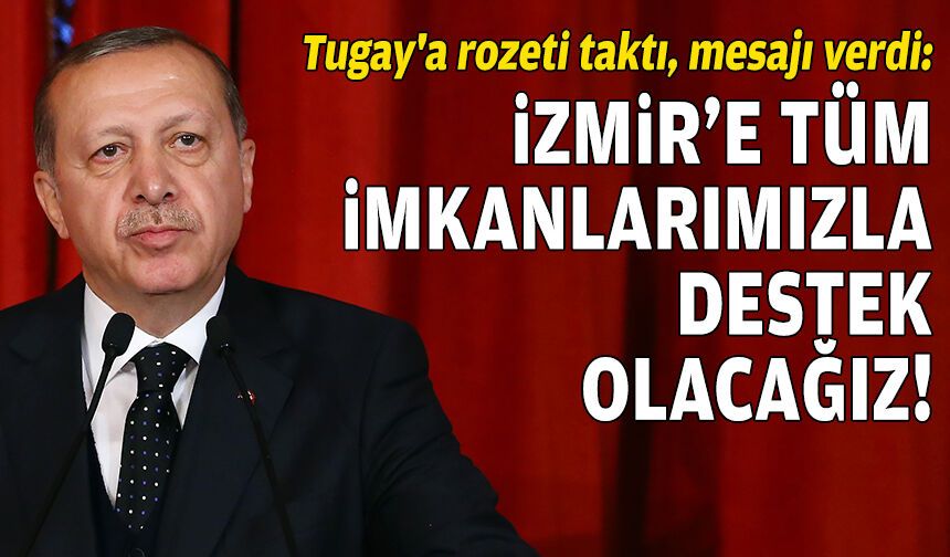 Tugay'a rozeti taktı, mesajı verdi: İzmir’e tüm imkanlarımızla destek olacağız!