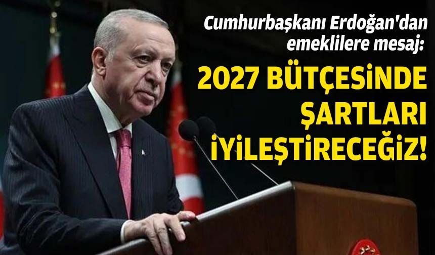 Cumhurbaşkanı Erdoğan'dan emeklilere mesaj: 2027 bütçesinde şartları iyileştireceğiz