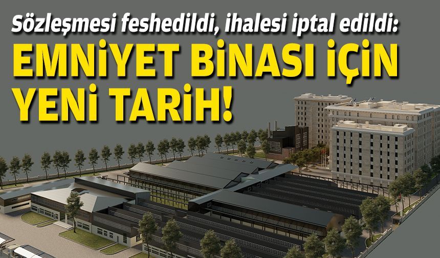Sözleşmesi feshedildi, ihalesi iptal edildi: Emniyet binası için yeni tarih!