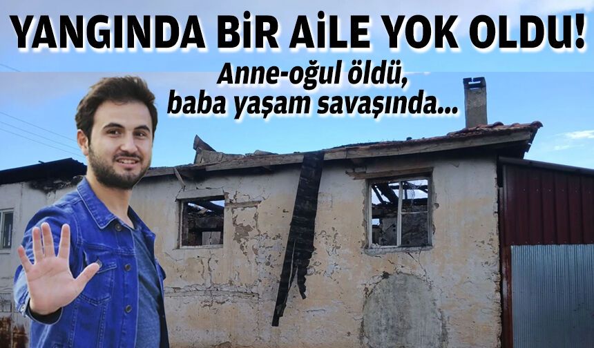 Yangında bir aile dağıldı... Anne-oğul öldü, baba yaşam savaşında!