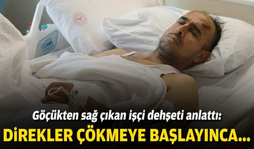 Göçükten sağ çıktı, dehşeti anlattı: “Direkler çökmeye başlayınca..."