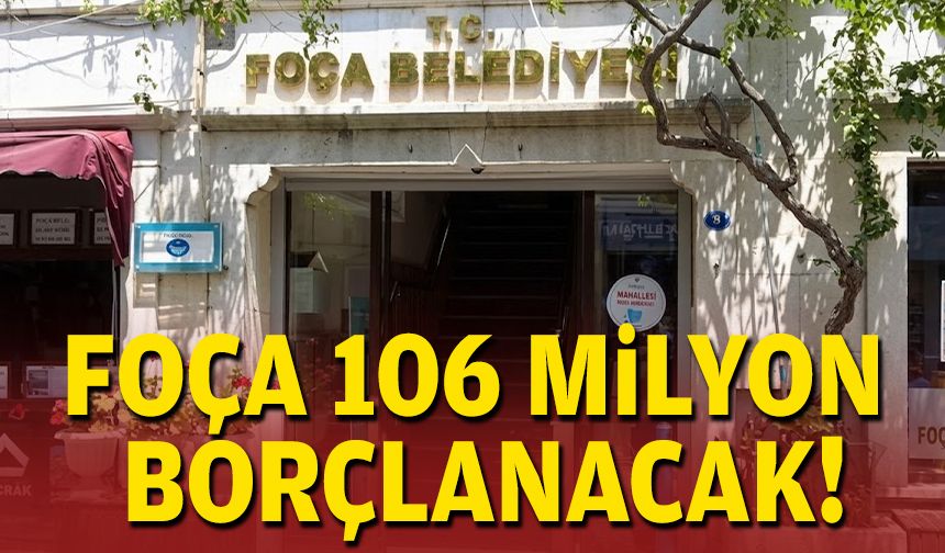 Foça’da 106 milyon TL’lik borçlanma gündemi!