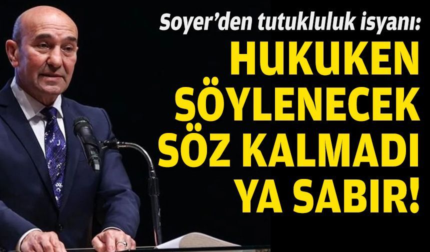 Soyer’den tutukluluk isyanı: Hukuken söylenecek söz kalmadı, ya sabır!