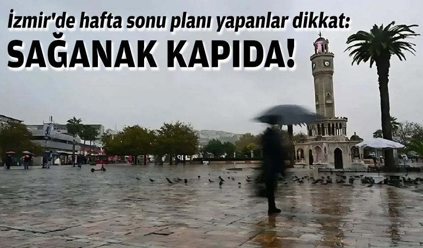 İzmir'de hafta sonu planı yapanlar dikkat: Sağanak kapıda!