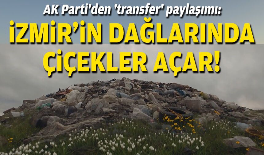 AK Parti'den 'transfer' paylaşımı: İzmir'in dağlarında çiçekler açar!