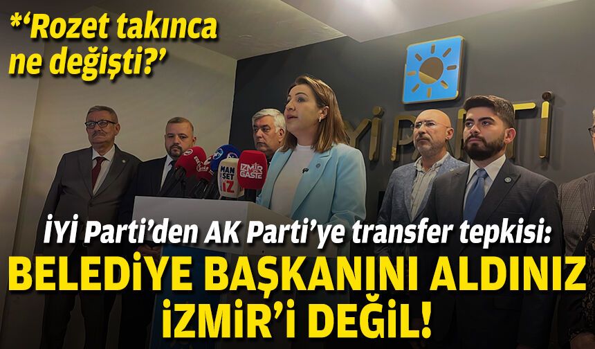 İYİ Parti’den AK Parti’ye transfer tepkisi: Belediye başkanını aldınız, İzmir’i değil!