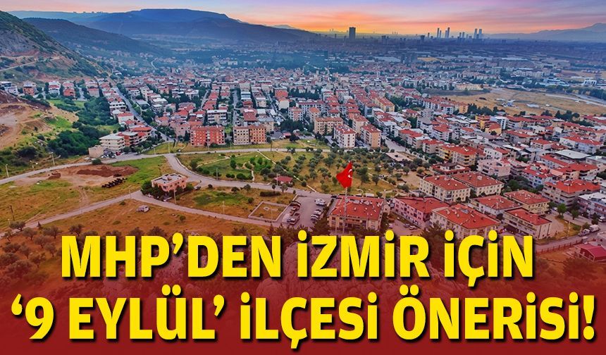 MHP’den İzmir’e yeni ilçe önerisi: Adı 9 Eylül olsun!
