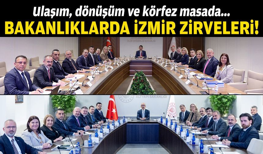 Bakanlıklarda İzmir zirveleri: Masada, ulaşım, dönüşüm ve körfez!