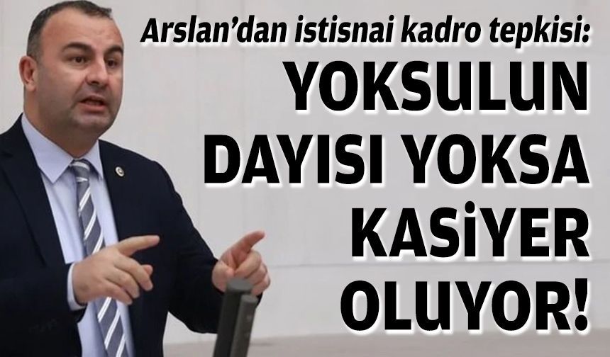 YENİ Partili Arslan’dan istisnai kadro tepkisi: “Yoksulun dayısı yoksa kasiyer oluyor”