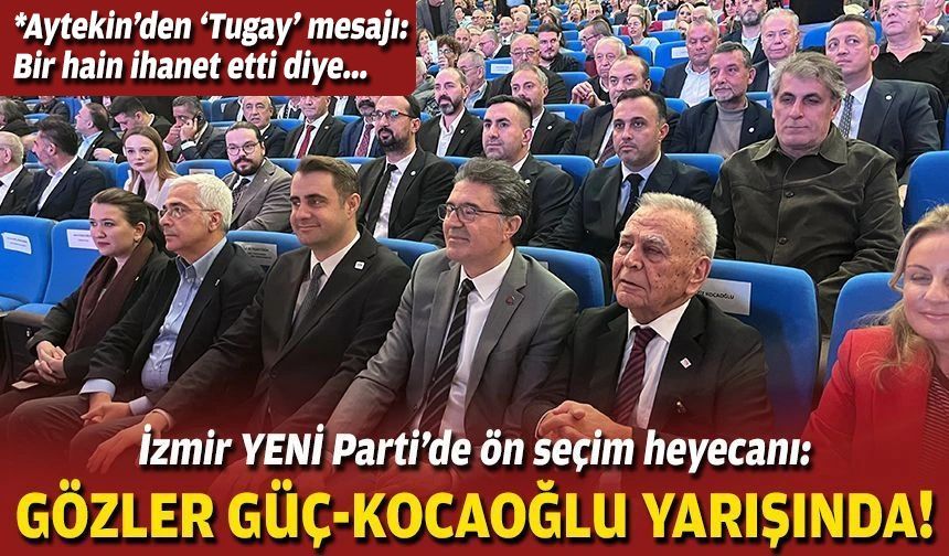İzmir YENİ Parti’de ön seçim heyecanı: Gözler Güç-Kocaoğlu yarışında!