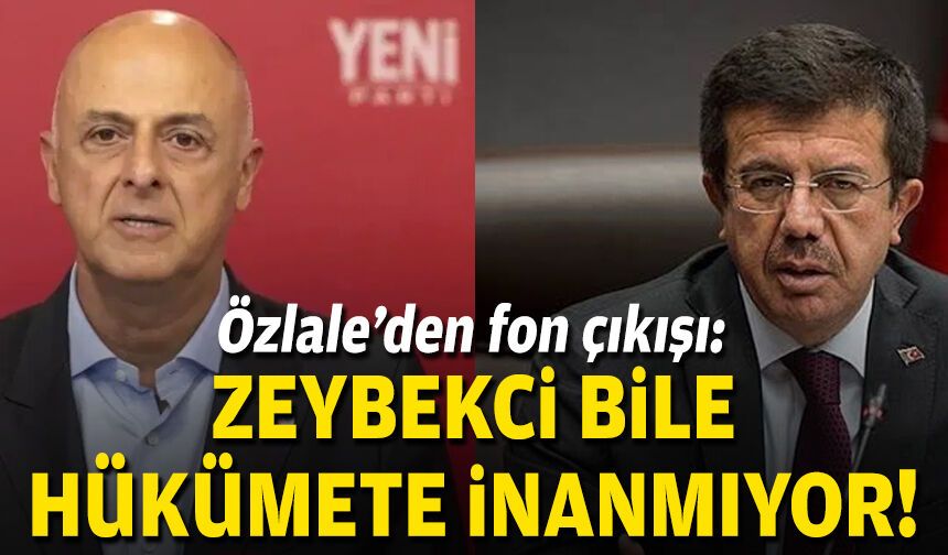 Özlale’den fon çıkışı: “Zeybekci bile hükümete inanmıyor!”