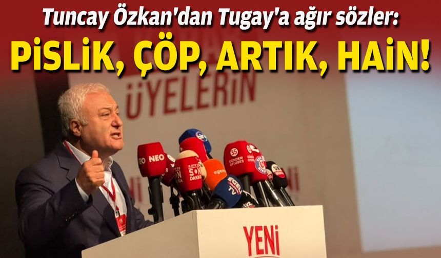 Tuncay Özkan'dan Tugay'a ağır sözler: Pislik, çöp, artık, hain!