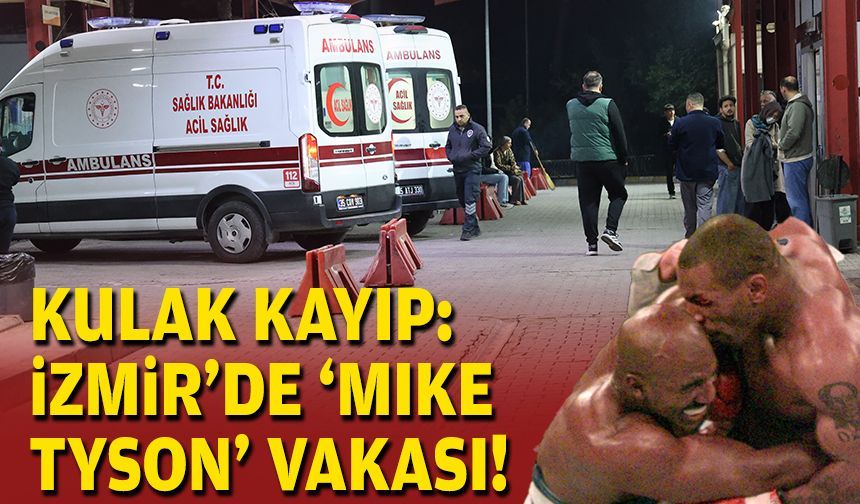 Kulak kayıp: İzmir'de 'Mike Tyson' vakası!