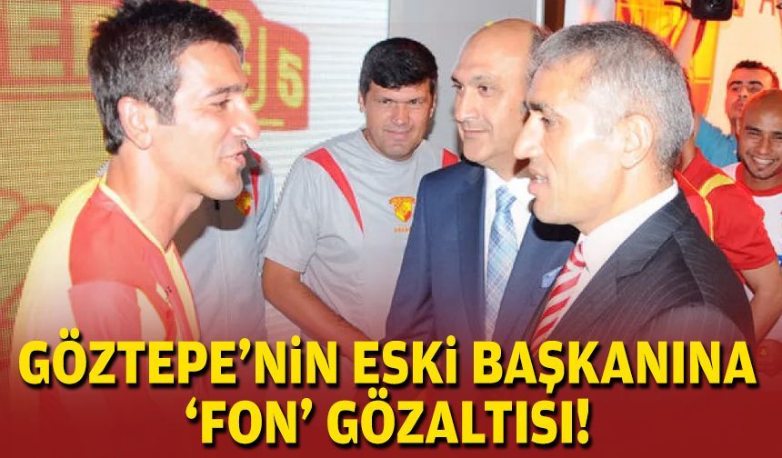 Göztepe'nin eski başkanına 'fon' gözaltısı!