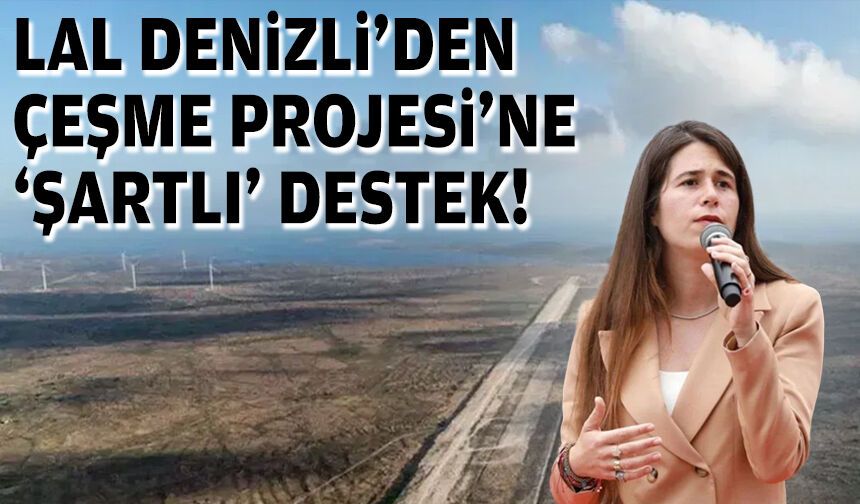 Lal Denizli’den Çeşme Projesi’ne ‘şartlı’ destek!