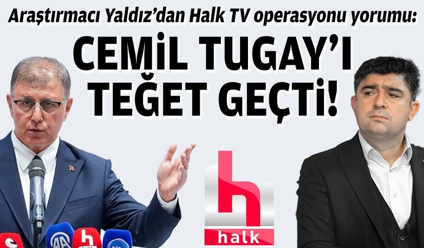 Araştırmacı Yaldız: Halk TV operasyonu, Cemil Tugay'ı teğet geçti!