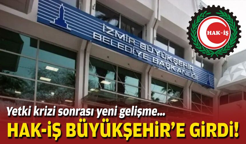 Yetki krizi sonrası yeni gelişme… HAK-İŞ İzmir Büyükşehir'e girdi!