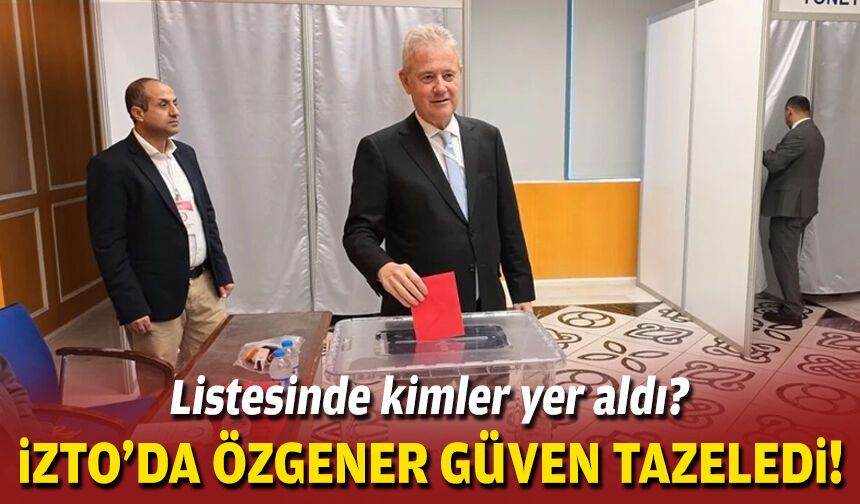 İZTO'da Özgener güven tazeledi... Listesinde kimler yer aldı?