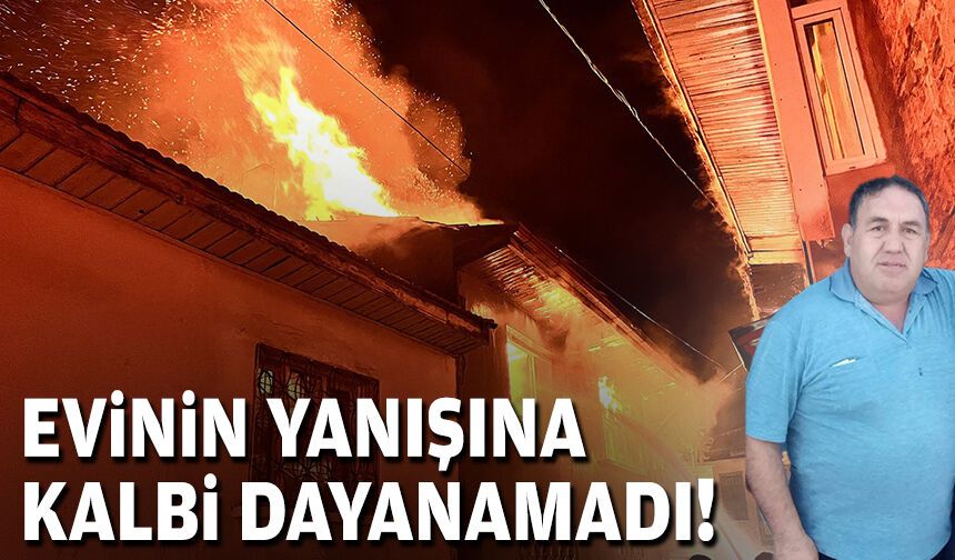 Evinin yanışını kalbi kaldıramadı!