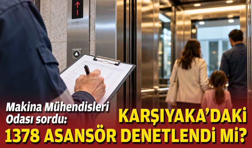 Makina Mühendisleri Odası sordu: Karşıyaka’daki 1378 asansör  denetlendi mi?