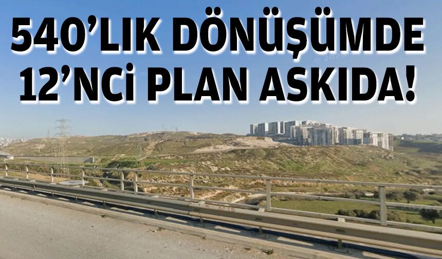 540'lık dönüşümde yeni gelişme... 12'nci plan da askıda!