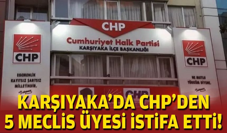 Karşıyaka’da CHP’den 5 meclis üyesi istifa etti