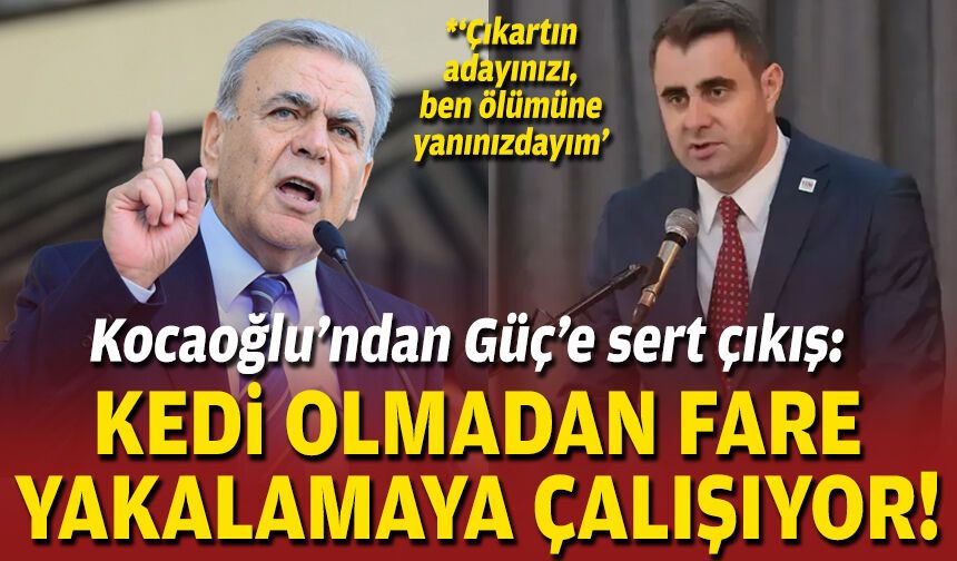 Kocaoğlu’ndan Güç’e sert çıkış: “Kedi olmadan fare yakalamaya çalışıyor”