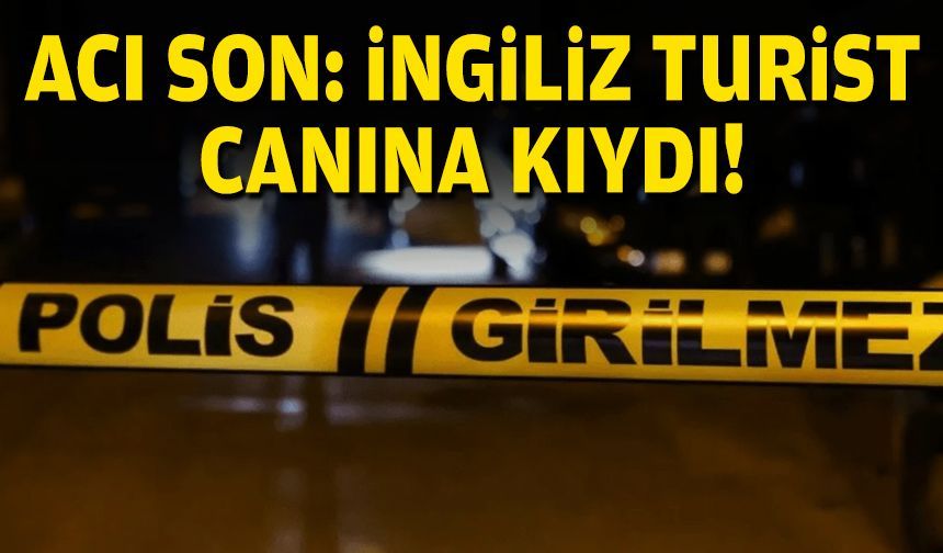 Acı son: İngiliz turist canına kıydı!