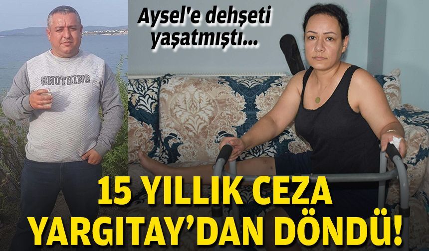 Aysel'e dehşeti yaşatmıştı... 15 yıllık ceza Yargıtay’dan döndü!