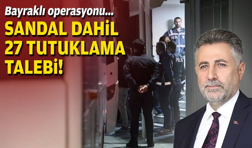 Bayraklı Belediyesi operasyonu... Eski başkan Sandal dahil 27 tutuklama talebi!
