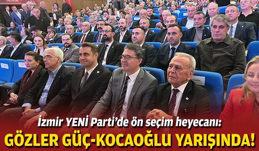 İzmir YENİ Parti’de ön seçim heyecanı: Gözler Güç-Kocaoğlu yarışında!
