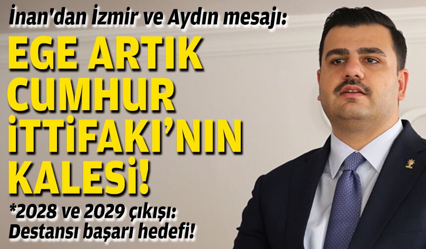İnan'dan İzmir ve Aydın mesajı: Ege artık Cumhur İttifakı için çok önemli bir kale!