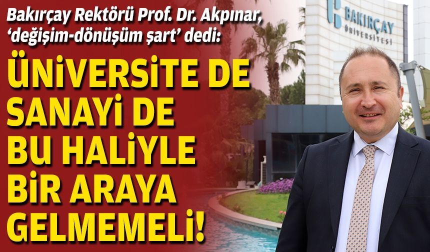 Bakırçay Üniversitesi Rektörü Prof. Dr. Akpınar, ‘değişim-dönüşüm şart’ dedi: Üniversite de sanayi de bu haliyle bir araya gelmemeli!