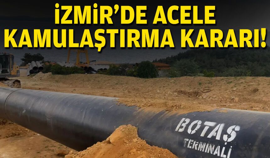 İzmir’de doğal gaz hattı için acele kamulaştırma kararı!