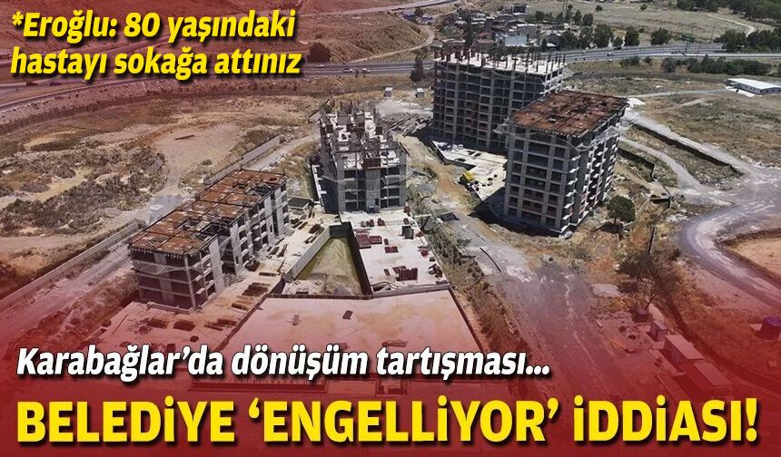 Karabağlar’da dönüşüm tartışması… Belediye ‘engelliyor’ iddiası!