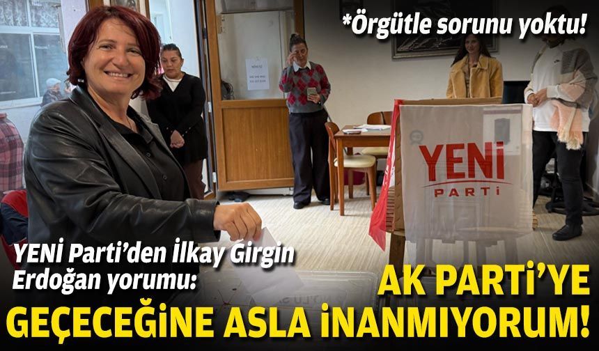 YENİ Parti’den İlkay Girgin Erdoğan yorumu: AK Parti’ye geçeceğine asla inanmıyorum!