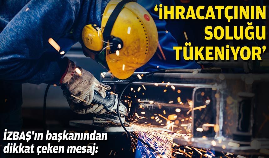 İZBAŞ'ın başkanından dikkat çeken mesaj: "İhracatçının soluğu tükeniyor"